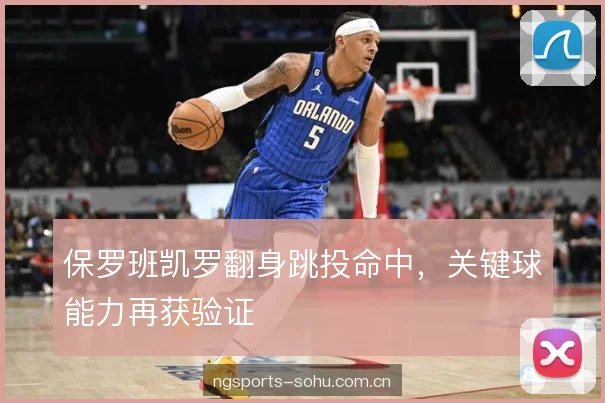 保罗班凯罗翻身跳投命中，关键球能力再获验证