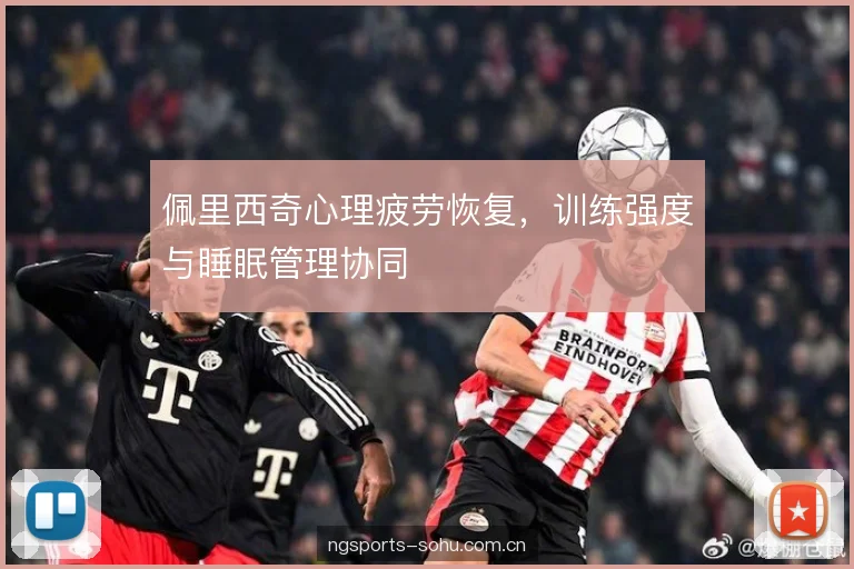佩里西奇心理疲劳恢复，训练强度与睡眠管理协同