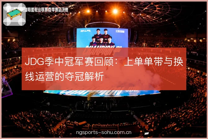 JDG季中冠军赛回顾:上单单带与换线运营的夺冠解析 JDG季中冠军赛回顾:上单单带与换线运营的夺冠解析