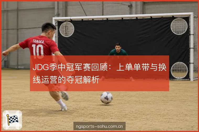 JDG季中冠军赛回顾：上单单带与换线运营的夺冠解析