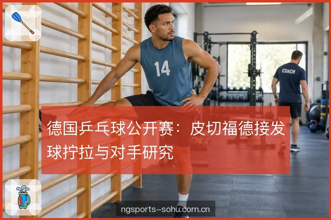 德国乒乓球公开赛：皮切福德接发球拧拉与对手研究